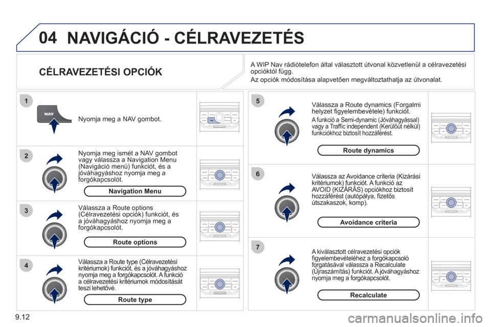 Peugeot Partner Tepee 2011  Kezelési útmutató (in Hungarian) 9.12
04
4
3
2
1
7
6
5
NAVIGÁCIÓ - CÉLRAVEZETÉS 
   
CÉLRAVEZETÉSI OPCIÓK 
 
 
Válassza a Route dynamics (Forgalmi helyzet ﬁ gyelembevÈtele) funkciÛt. 
 A funkciÛ a Semi-dynamic (JÛv·hag