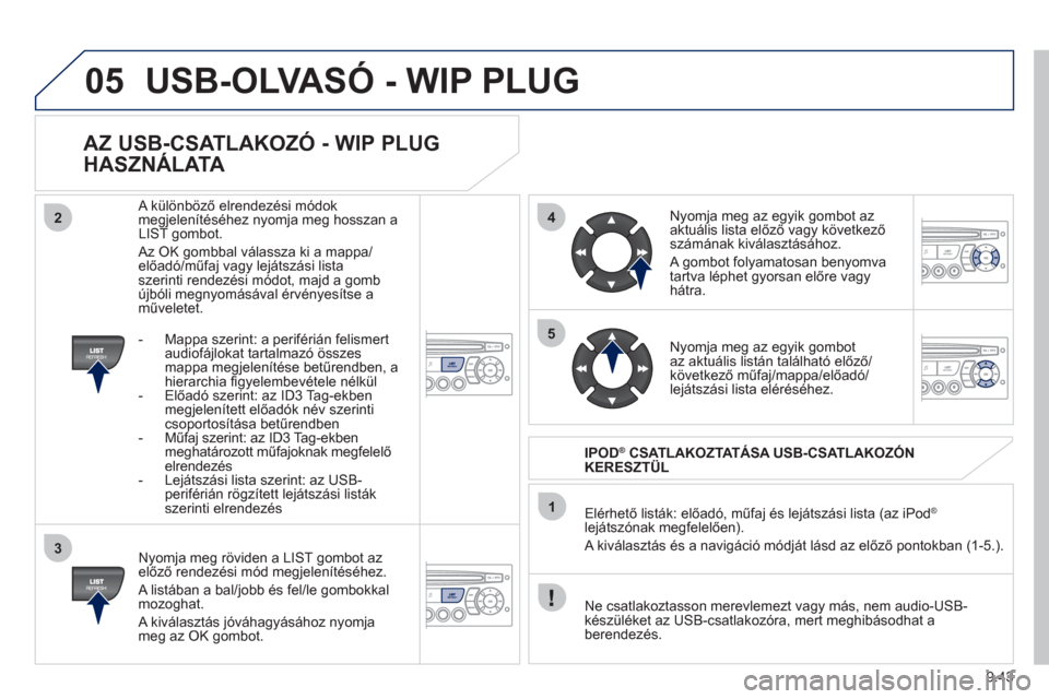 Peugeot Partner Tepee 2011  Kezelési útmutató (in Hungarian) 9.43
05
42
3
1
5
USB-OLVASÓ - WIP PLUG 
   
AZ USB-CSATLAKOZÓ - WIP PLUG 
HASZNÁLATA 
   
Nyomja meg röviden a LIST gombot az előző rendezési mód megjelenítéséhez. 
 
A listában a bal/jobb
