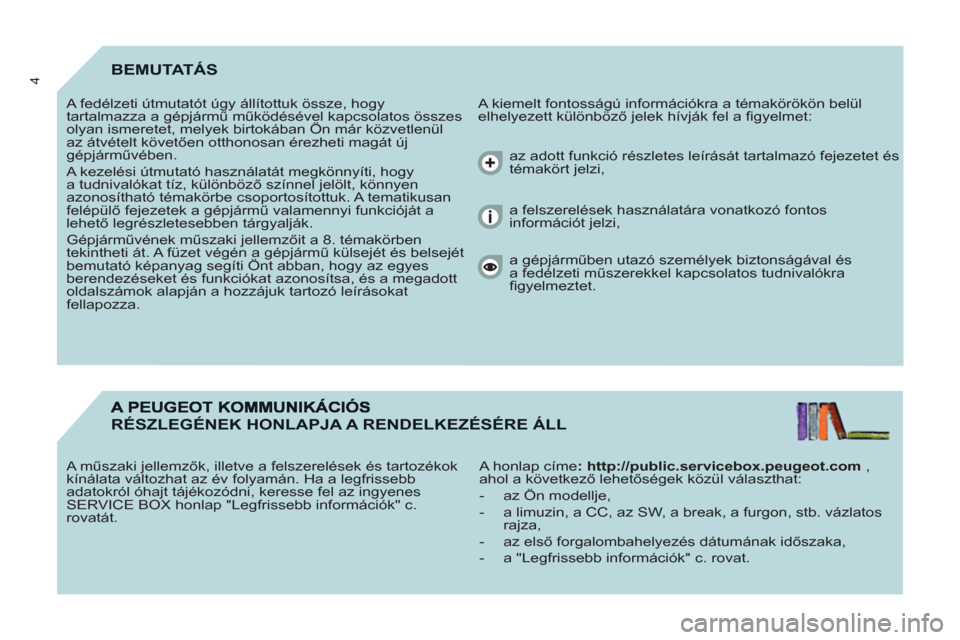 Peugeot Partner Tepee 2011  Kezelési útmutató (in Hungarian) 4BEMUTATÁS
  A kiemelt fontosságú információkra a témakörökön belül 
elhelyezett különböző jelek hívják fel a ﬁ gyelmet:    A fedélzeti útmutatót úgy állítottuk össze, hogy 
t