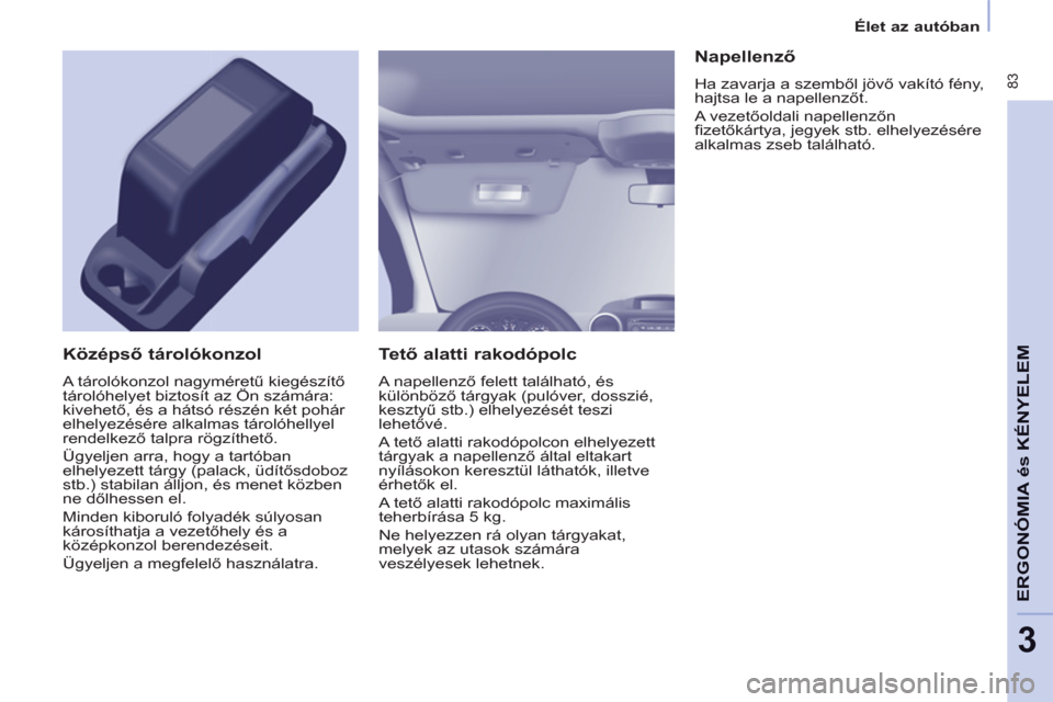 Peugeot Partner Tepee 2011 Kezelési útmutató (in Hungarian) 83
ERGONÓMI
A ésKÉNYELE
M
3
Élet az autóban
Te tő alatti rakodópolc
A napellenző felett található, és
különböző tárgyak (pulóver, dosszié,
kesztyű stb.) elhelyez Peugeot Partner Tepee 2011 Kezelési útmutató (in Hungarian) 83
ERGONÓMI
A ésKÉNYELE
M
3
Élet az autóban
Te tő alatti rakodópolc
A napellenző felett található, és
különböző tárgyak (pulóver, dosszié,
kesztyű stb.) elhelyez