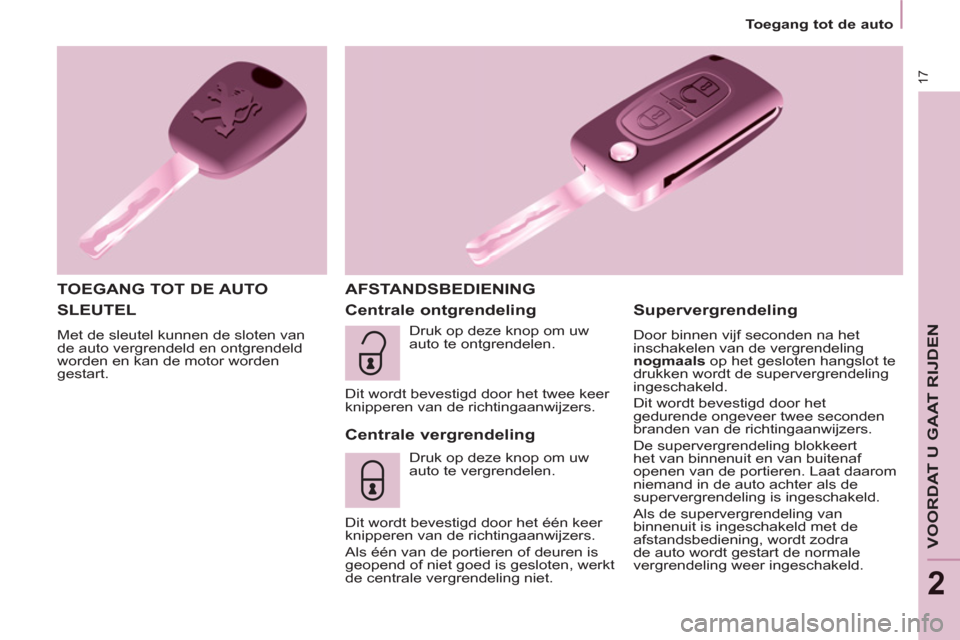 Peugeot Partner Tepee 2011  Handleiding (in Dutch) 17
   
 
Toegang tot de auto  
 
VOORDAT U GAAT RIJDEN
2
 
SLEUTEL 
 
Met de sleutel kunnen de sloten van 
de auto vergrendeld en ontgrendeld 
worden en kan de motor worden 
gestart. 
   
TOEGANG TOT 
