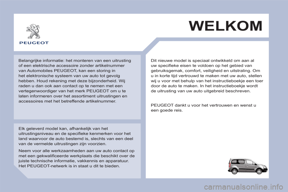 Peugeot Partner Tepee 2011 Handleiding (in Dutch) Dit nieuwe model is speciaal ontwikkeld om aan al
uw specifi eke eisen te voldoen op het gebied van
gebruiksgemak, comfort, veiligheid en uitstraling. Om
u in korte tijd vertrouwd te maken met u Peugeot Partner Tepee 2011 Handleiding (in Dutch) Dit nieuwe model is speciaal ontwikkeld om aan al
uw specifi eke eisen te voldoen op het gebied van
gebruiksgemak, comfort, veiligheid en uitstraling. Om
u in korte tijd vertrouwd te maken met u