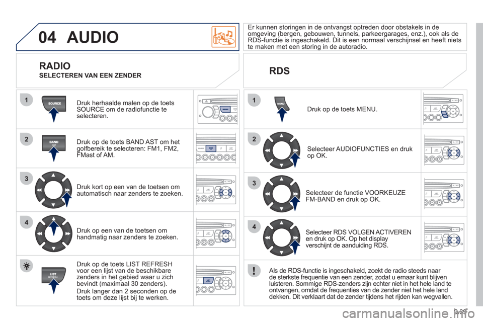 Peugeot Partner Tepee 2011  Handleiding (in Dutch) 9.39
04
1
2
3
4
1
2
3
4
AUDIO
  Druk herhaalde malen op de toetsSOURCE om de radiofunctie teselecteren.
   
Druk op de toets BAND A
ST om het golfbereik te selecteren: FM1, FM2,
FMast of AM.  
   
Dru