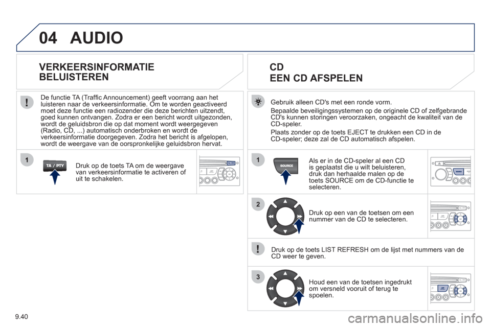Peugeot Partner Tepee 2011 Handleiding (in Dutch) 9.40
04
1
2
3
AUDIO
Gebruik alleen CDs met een ronde vorm.
Bepaalde beveili
gingssystemen op de originele CD of zelfgebrandeCDs kunnen storingen veroorzaken, ongeacht de kwaliteit van deCD-speler.
Peugeot Partner Tepee 2011 Handleiding (in Dutch) 9.40
04
1
2
3
AUDIO
Gebruik alleen CDs met een ronde vorm.
Bepaalde beveili
gingssystemen op de originele CD of zelfgebrandeCDs kunnen storingen veroorzaken, ongeacht de kwaliteit van deCD-speler.