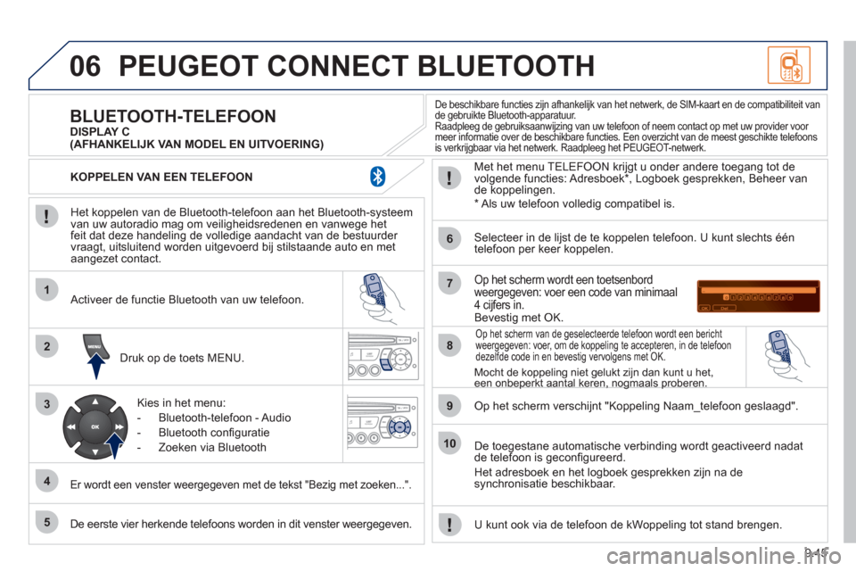 Peugeot Partner Tepee 2011  Handleiding (in Dutch) 9.45
06
1
2
3
4
5
6
7
8
9
10
PEUGEOT CONNECT BLUETOOTH 
   
Het koppelen van de Bluetooth-telefoon aan het Bluetooth-systeem 
van uw autoradio mag om veiligheidsredenen en vanwege het
feit dat deze ha