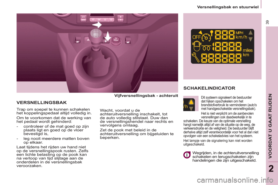 Peugeot Partner Tepee 2011  Handleiding (in Dutch) 39
VOORDAT U GAAT RIJDEN
22
   
 
Versnellingsbak en stuurwiel  
 
 
VERSNELLINGSBAK  
 
 
Vijfversnellingsbak - achteruit  
 
  Trap om soepel te kunnen schakelen 
het koppelingspedaal altijd volledi
