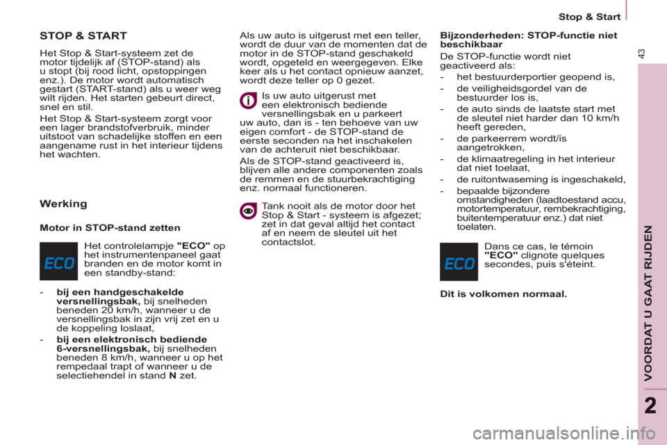 Peugeot Partner Tepee 2011  Handleiding (in Dutch) 43
VOORDAT U GAAT RIJDEN
22
   
 
Stop & Start  
 
 
 
 
 
 
 
 
 
 
STOP & START 
 
Het Stop & Start-systeem zet de 
motor tijdelijk af (STOP-stand) als 
u stopt (bij rood licht, opstoppingen 
enz.).