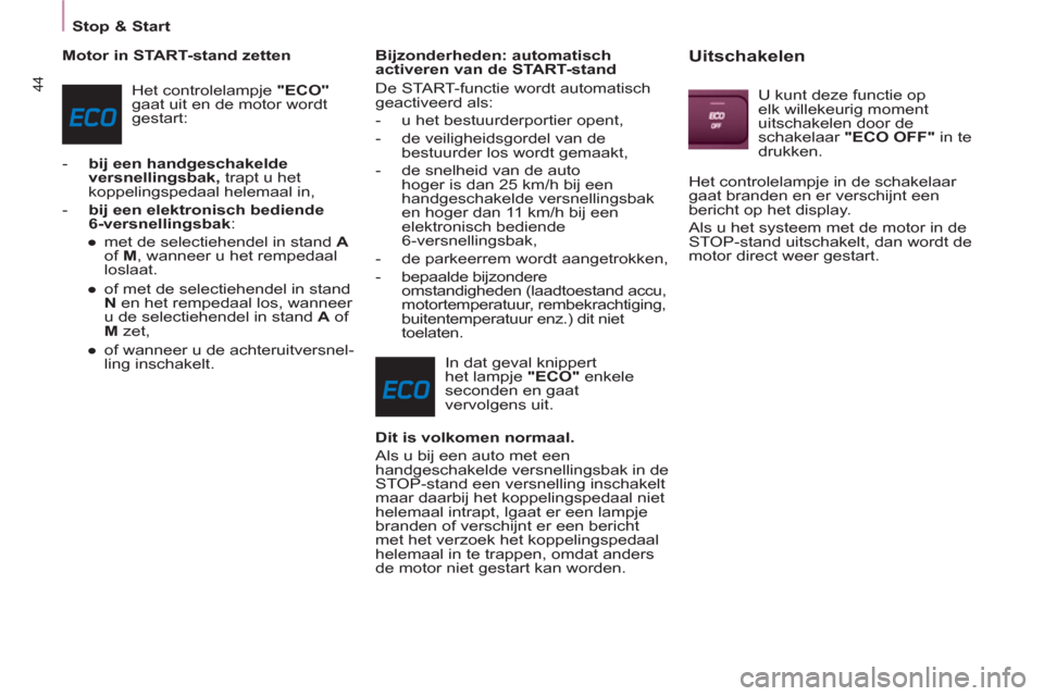 Peugeot Partner Tepee 2011  Handleiding (in Dutch) 44
   
 
Stop & Start  
 
   
Motor in START-stand zetten 
  Het controlelampje  "ECO" 
 
gaat uit en de motor wordt 
gestart: 
   
 
-   bij een handgeschakelde 
versnellingsbak, 
 trapt u het 
koppe