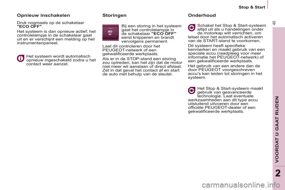 Peugeot Partner Tepee 2011  Handleiding (in Dutch) 45
VOORDAT U GAAT RIJDEN
22
   
 
Stop & Start  
 
 
 
Opnieuw inschakelen 
 
Druk nogmaals op de schakelaar 
  "ECO OFF" 
. 
  Het systeem is dan opnieuw actief; het 
controlelampje in de schakelaar 