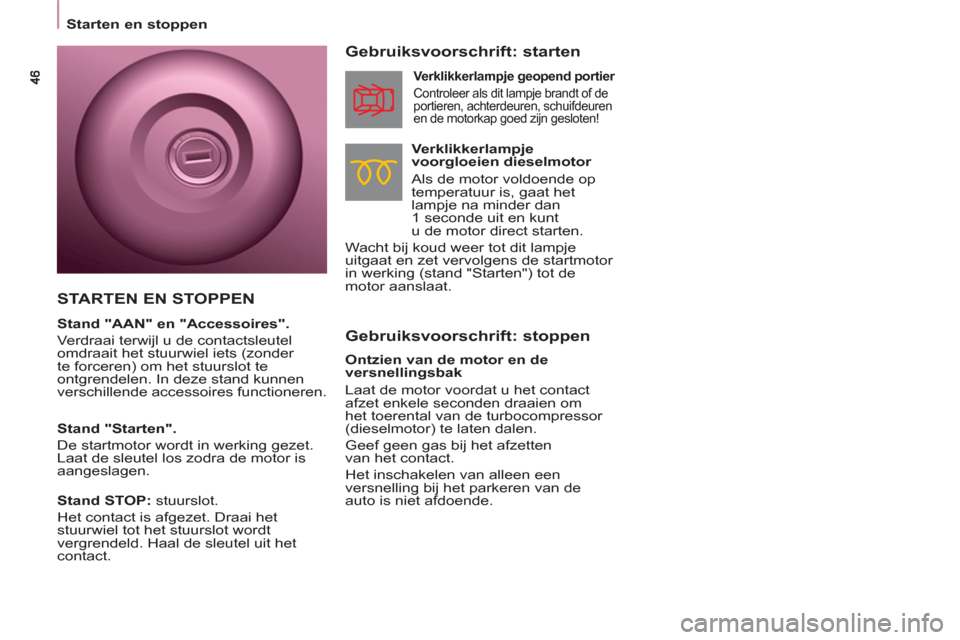 Peugeot Partner Tepee 2011  Handleiding (in Dutch)    
 
Starten en stoppen  
 
 
 
Gebruiksvoorschrift: stoppen     
Gebruiksvoorschrift: starten 
 
 
Verklikkerlampje 
voorgloeien dieselmotor 
   
Als de motor voldoende op 
temperatuur is, gaat het 