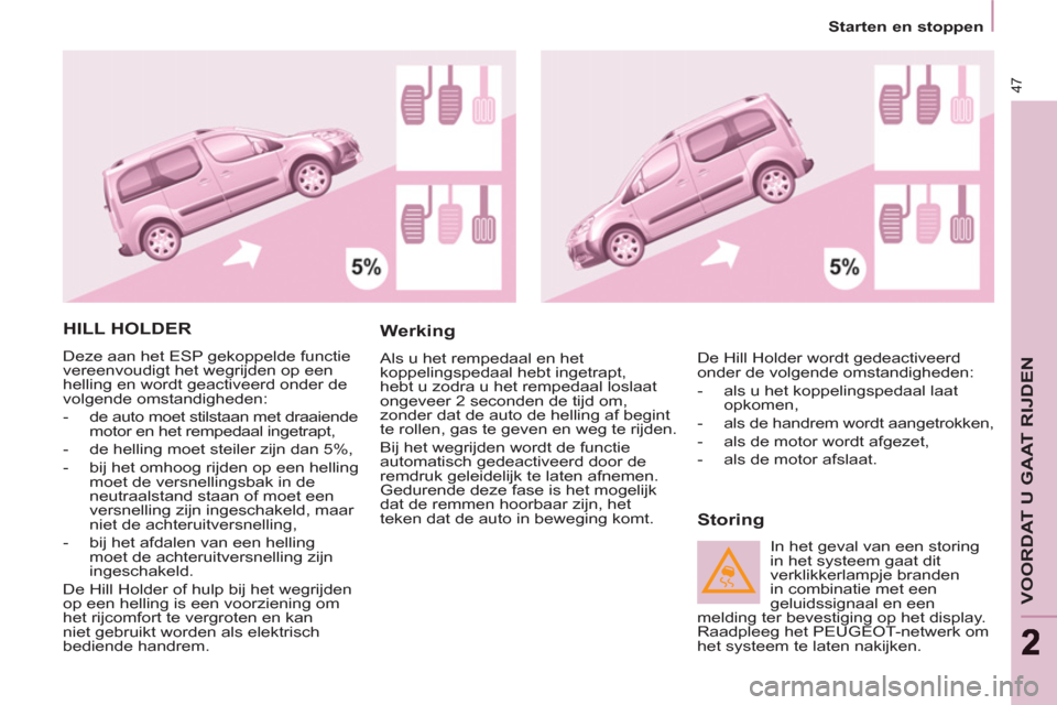 Peugeot Partner Tepee 2011  Handleiding (in Dutch) 47
VOORDAT U GAAT RIJDEN
22
   
 
Starten en stoppen  
 
 
HILL HOLDER 
 
Deze aan het ESP gekoppelde functie 
vereenvoudigt het wegrijden op een 
helling en wordt geactiveerd onder de 
volgende omsta