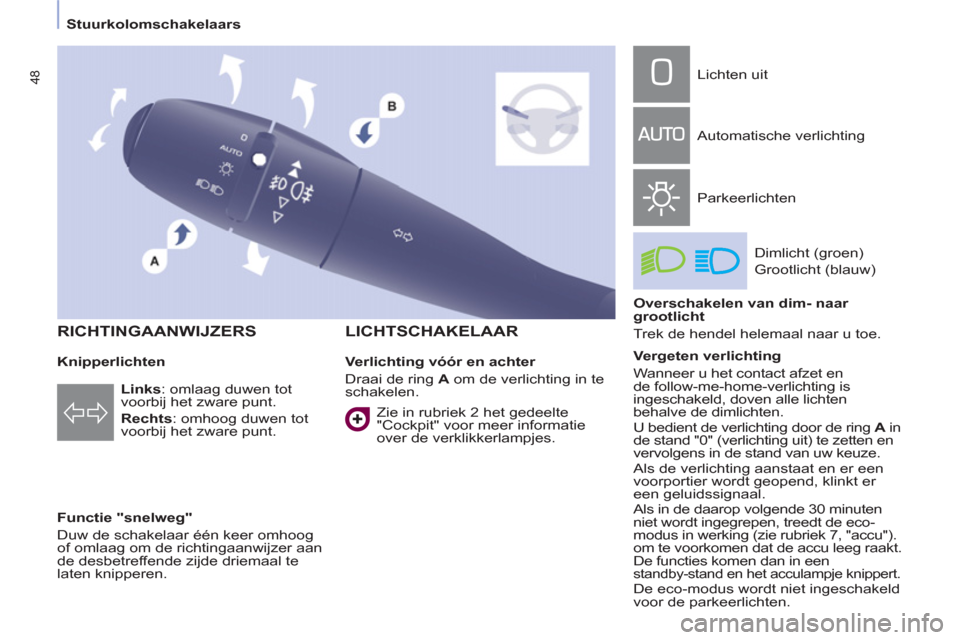 Peugeot Partner Tepee 2011  Handleiding (in Dutch) 48
   
Stuurkolomschakelaars  
   
Knipperlichten 
   
Functie "snelweg" 
  Duw de schakelaar één keer omhoog 
of omlaag om de richtingaanwijzer aan 
de desbetreffende zijde driemaal te 
laten knipp