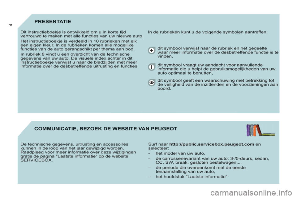 Peugeot Partner Tepee 2011 Handleiding (in Dutch) 4PRESENTATIE
In de rubrieken kunt u de volgende symbolen aantreffen:
Dit instructieboekje is ontwikkeld om u in korte tijd
vertrouwd te maken met alle functies van uw nieuwe auto.
Het instru Peugeot Partner Tepee 2011 Handleiding (in Dutch) 4PRESENTATIE
In de rubrieken kunt u de volgende symbolen aantreffen:
Dit instructieboekje is ontwikkeld om u in korte tijd
vertrouwd te maken met alle functies van uw nieuwe auto.
Het instru
