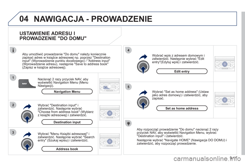 Peugeot Partner Tepee 2011  Instrukcja Obsługi (in Polish) 9.11
04
1
2
3
5
4
  NAWIGACJA - PROWADZENIE
 
 
USTAWIENIE ADRESU I 
PROWADZENIE "DO DOMU" 
Nacisnąć 2 razy przycisk NAV, aby
wyświetlić Navigation Menu (Menu 
Nawigacji).     
Aby umożliwić pro