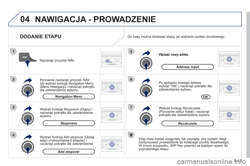 Peugeot Partner Tepee 2011  Instrukcja Obsługi (in Polish) 9.13
04
7
6
5
4
3
2
1
   
DODANIE ETAPU 
 
 Po wpisaniu nowego adresu,
wybrać "OK" i nacisnąć pokrętło dla 
zatwierdzenia wyboru.
   
Wybrać 
funkcję Recalculate (Ponownie oblicz trasę) i naci