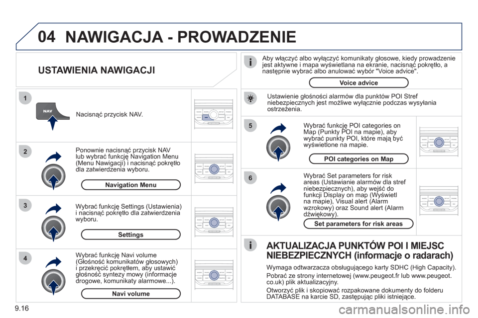 Peugeot Partner Tepee 2011  Instrukcja Obsługi (in Polish) 9.16
04
5
6
3 2 1
4
   
USTAWIENIA NAWIGACJI 
 
 
Wybrać Set parameters for risk
areas (Ustawianie alarmów dla stref niebezpiecznych), aby wejść do
funkcji Display on map (Wyświetlna mapie), Visu