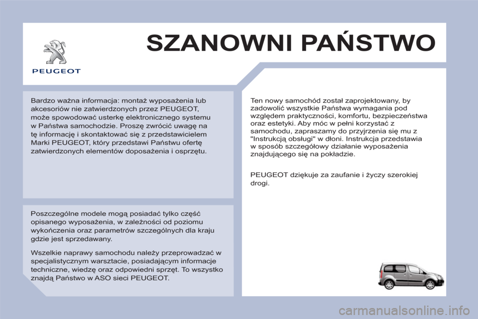 Peugeot Partner Tepee 2011  Instrukcja Obsługi (in Polish)   Ten nowy samochód został zaprojektowany, by 
zadowolić wszystkie Państwa wymagania pod 
względem praktyczności, komfortu, bezpieczeństwa 
oraz estetyki. Aby móc w pełni korzystać z 
samoch