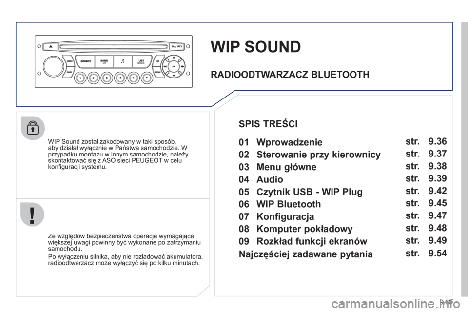 Peugeot Partner Tepee 2011  Instrukcja Obsługi (in Polish) 9.35
WIP SOUND
   
WIP Sound został zakodowany w taki sposób, 
aby działał wyłącznie w Państwa samochodzie. W przypadku montażu w innym samochodzie, należyskontaktować się z ASO sieci PEUGE