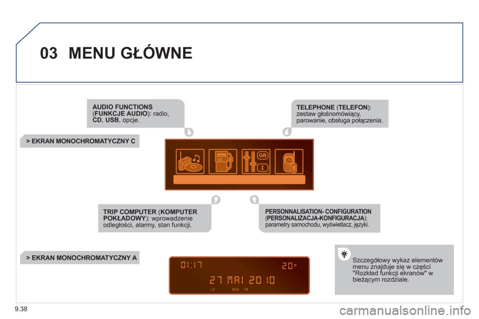 Peugeot Partner Tepee 2011  Instrukcja Obsługi (in Polish) 9.38
03MENU GŁÓWNE
AUDIO FUNCTIONS ( FUNKCJE AUDIO): radio,CD, USB 
, opcje.
 
 
 
 
 
 
 
 
 
> EKRAN MONOCHROMATYCZNY C  
Szczegółowy wykaz elementów menu znajduje się w części"Rozkład funk