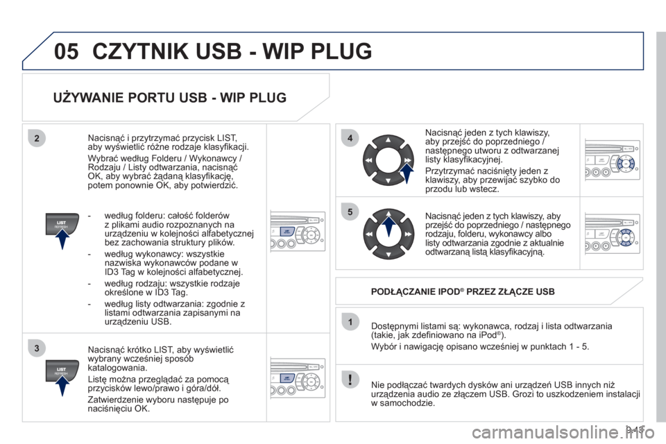 Peugeot Partner Tepee 2011  Instrukcja Obsługi (in Polish) 9.43
05
42
3
1
5
CZYTNIK USB - WIP PLUG
   
UŻYWANIE PORTU USB - WIP PLUG 
 
 
Nacisnąć krótko LIST, aby wyświetlić
wybrany wcześniej spos