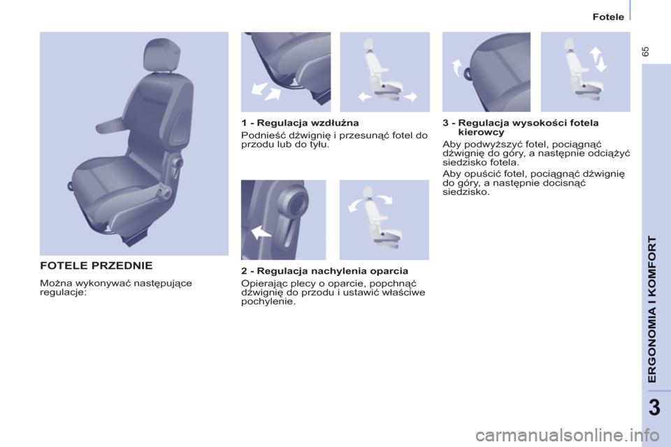 Peugeot Partner Tepee 2011 Instrukcja Obsługi (in Polish) 65
ERGONOMIA I KOMFOR
T
3
Fotele
FOTELE PRZEDNIE
Można wykonywać następujące
regulacje:
1 - Regulacja wzdłużna
Podnieść dźwignię i przesunąć fotel do
przodu lub d Peugeot Partner Tepee 2011 Instrukcja Obsługi (in Polish) 65
ERGONOMIA I KOMFOR
T
3
Fotele
FOTELE PRZEDNIE
Można wykonywać następujące
regulacje:
1 - Regulacja wzdłużna
Podnieść dźwignię i przesunąć fotel do
przodu lub d