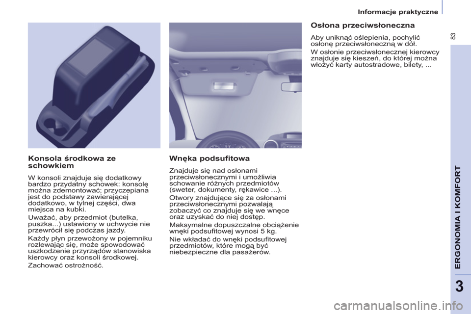 Peugeot Partner Tepee 2011  Instrukcja Obsługi (in Polish)  83
ERGONOMIA I KOMFOR
T
3
   
 
Informacje praktyczne  
 
 
 
Wnęka podsufitowa 
 
Znajduje się nad osłonami 
przeciwsłonecznymi i umożliwia 
schowanie różnych przedmiotów 
(sweter, dokumenty