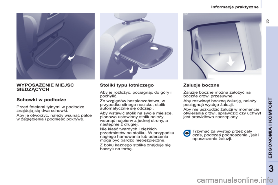Peugeot Partner Tepee 2011  Instrukcja Obsługi (in Polish)  85
ERGONOMIA I KOMFOR
T
3
   
 
Informacje praktyczne  
 
 
WYPOSAŻENIE MIEJSC 
SIEDZĄCYCH 
   
Schowki w podłodze 
 
Przed fotelami tylnymi w podłodze 
znajdują się dwa schowki. 
  Aby je otwo