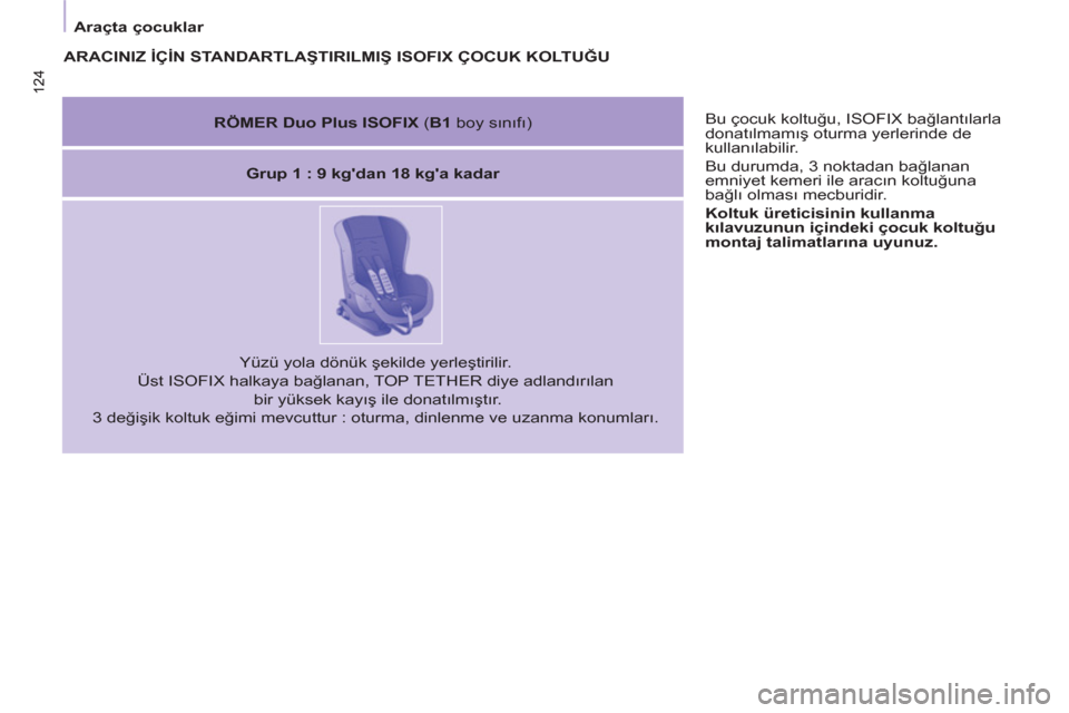 Peugeot Partner Tepee 2011 Kullanım Kılavuzu (in Turkish) 124 124
Araçta çocuklar
Bu çocuk koltuğu, ISOFIX bağlantılarla
donatılmamış oturma yerlerinde de
kullanılabilir.
Bu durumda, 3 noktadan bağlanan
emniyet kemeri ile aracın Peugeot Partner Tepee 2011 Kullanım Kılavuzu (in Turkish) 124 124
Araçta çocuklar
Bu çocuk koltuğu, ISOFIX bağlantılarla
donatılmamış oturma yerlerinde de
kullanılabilir.
Bu durumda, 3 noktadan bağlanan
emniyet kemeri ile aracın