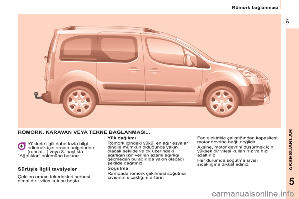 Peugeot Partner Tepee 2011  Kullanım Kılavuzu (in Turkish)  127
   
 
Römork bağlanması 
 
 
AKSESUARLAR
5
 
Yüklerle ilgili daha fazla bilgi 
edinmek için aracın belgelerine 
(ruhsat...) veya 8. başlıkta 
"Ağırlıklar" bölümüne bakınız. 
 
RÖ
