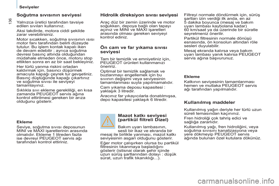 Peugeot Partner Tepee 2011 Kullanım Kılavuzu (in Turkish) 136
Seviyeler
Soğutma sıvısının seviyesi
Yalnızca üretici tarafından tavsiye
edilen sıvıları kullanınız.
Aksi takdirde, motora ciddi şekilde
zarar verebilirsiniz.
Peugeot Partner Tepee 2011 Kullanım Kılavuzu (in Turkish) 136
Seviyeler
Soğutma sıvısının seviyesi
Yalnızca üretici tarafından tavsiye
edilen sıvıları kullanınız.
Aksi takdirde, motora ciddi şekilde
zarar verebilirsiniz.