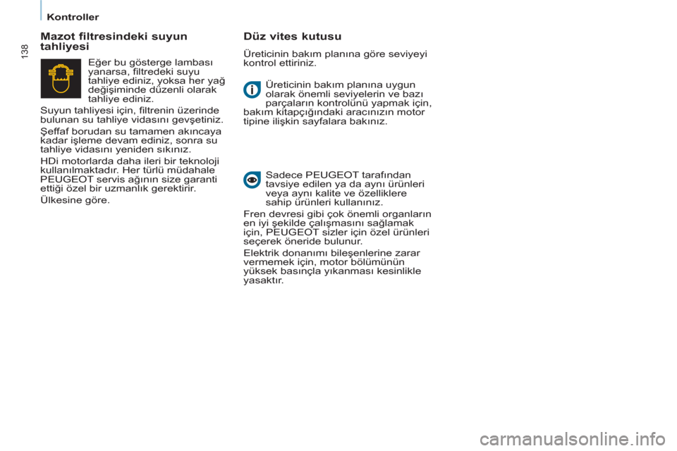Peugeot Partner Tepee 2011  Kullanım Kılavuzu (in Turkish) 138
   
 
Kontroller  
 
  Üreticinin bakım planına uygun 
olarak önemli seviyelerin ve bazı 
parçaların kontrolünü yapmak için, 
bakım kitapçığındaki aracınızın motor 
tipine ilişk
