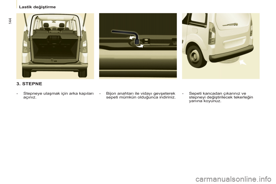Peugeot Partner Tepee 2011 Kullanım Kılavuzu (in Turkish) 144
Lastik değiştirme
3. STEPNE
- Bijon anahtarı ile vidayı gevşeterek
sepeti mümkün olduğunca indiriniz.
- Stepneye ulaşmak için arka kapıları
açınız.
- Se Peugeot Partner Tepee 2011 Kullanım Kılavuzu (in Turkish) 144
Lastik değiştirme
3. STEPNE
- Bijon anahtarı ile vidayı gevşeterek
sepeti mümkün olduğunca indiriniz.
- Stepneye ulaşmak için arka kapıları
açınız.
- Se