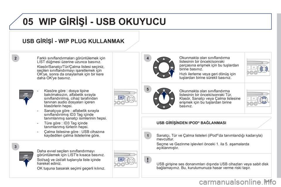 Peugeot Partner Tepee 2011 Kullanım Kılavuzu (in Turkish) 9.43
05
42
3
1
5
WIP GİRİŞİ - USB OKUYUCU
USB GİRİŞİ - WIP PLUG KULLANMAK
Daha evvel seçilen sınıfl andırmayı
görüntülemek için LISTe kısaca basınız.
Sol/sağ ve üs Peugeot Partner Tepee 2011 Kullanım Kılavuzu (in Turkish) 9.43
05
42
3
1
5
WIP GİRİŞİ - USB OKUYUCU
USB GİRİŞİ - WIP PLUG KULLANMAK
Daha evvel seçilen sınıfl andırmayı
görüntülemek için LISTe kısaca basınız.
Sol/sağ ve üs
