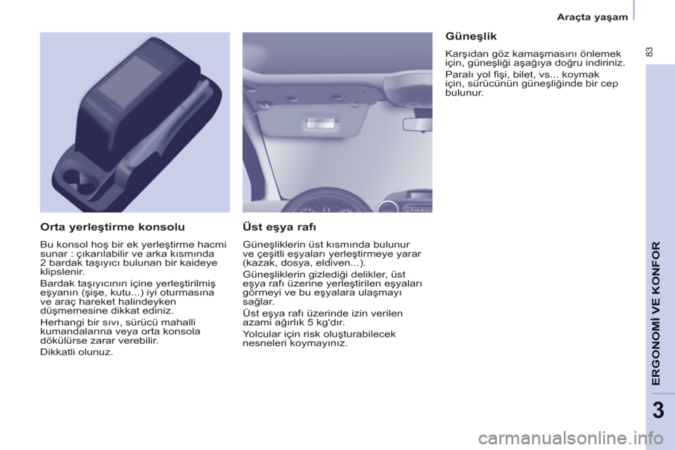 Peugeot Partner Tepee 2011  Kullanım Kılavuzu (in Turkish)  83
ERGONOMİ VE KONFO
R
3
 
 
 
Araçta yaşam  
 
 
 
Üst eşya rafı 
 
Güneşliklerin üst kısmında bulunur 
ve çeşitli eşyaları yerleştirmeye yarar 
(kazak, dosya, eldiven...). 
  Güne