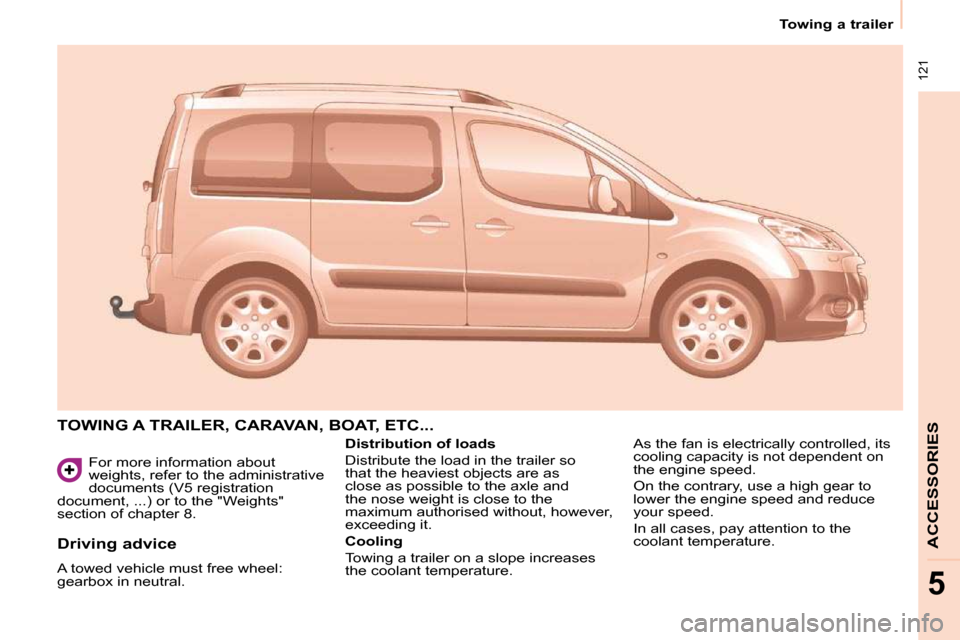 Peugeot Partner Tepee 2010  Owners Manual  121
Towing a trailer  
ACCESSORIES
5
 For more information about  
weights, refer to the administrative 
documents (V5 registration 
document, ...) or to the "Weights" 
section of chapter 8. 
 TOWING