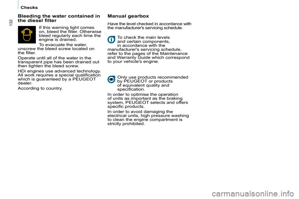 Peugeot Partner Tepee 2010  Owners Manual    Checks   
132
� �T�o� �c�h�e�c�k� �t�h�e� �m�a�i�n� �l�e�v�e�l�s�  
and certain components, 
in accordance with the 
manufacturers servicing schedule, 
refer to the pages of the Maintenance 
and W