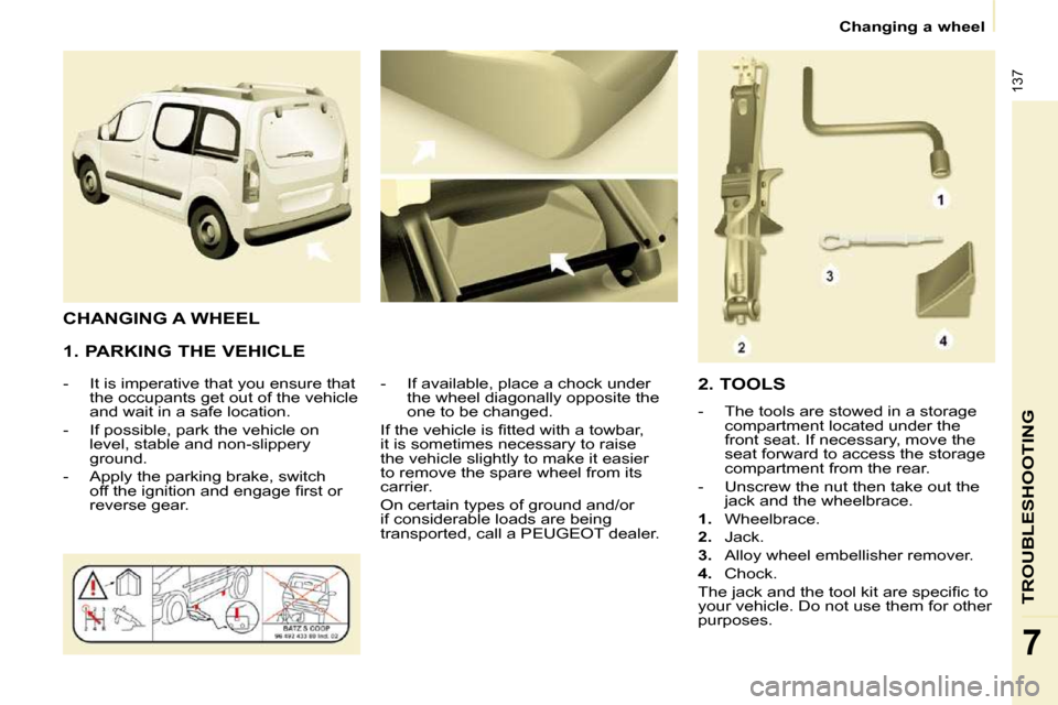 Peugeot Partner Tepee 2010  Owners Manual 137
TROUBLESHOOTING
7
Changing a wheel
  1. PARKING THE VEHICLE  
� � � �-� �  �I�t� �i�s� �i�m�p�e�r�a�t�i�v�e� �t�h�a�t� �y�o�u� �e�n�s�u�r�e� �t�h�a�t�  �t�h�e� �o�c�c�u�p�a�n�t�s� �g�e�t� �o�u�t� 