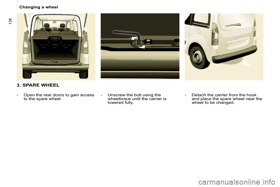 Peugeot Partner Tepee 2010  Owners Manual 138
Changing a wheel
  3. SPARE WHEEL � � �-� �  �U�n�s�c�r�e�w� �t�h�e� �b�o�l�t� �u�s�i�n�g� �t�h�e� wheelbrace until the carrier is  
lowered fully. 
� � � �-� �  �O�p�e�n� �t�h�e� �r�e�a�r� �d�o�o