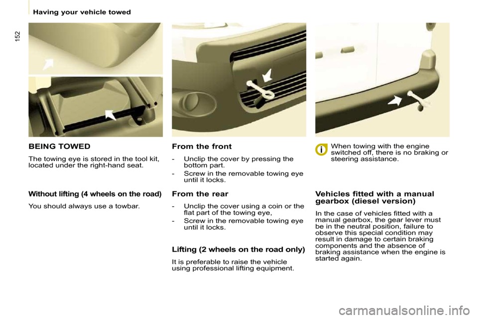 Peugeot Partner Tepee 2010  Owners Manual 152
   Having your vehicle towed   
  Without lifting (4 wheels on the road) 
� �Y�o�u� �s�h�o�u�l�d� �a�l�w�a�y�s� �u�s�e� �a� �t�o�w�b�a�r�.� � 
 BEING TOWED 
� �T�h�e� �t�o�w�i�n�g� �e�y�e� �i�s� �