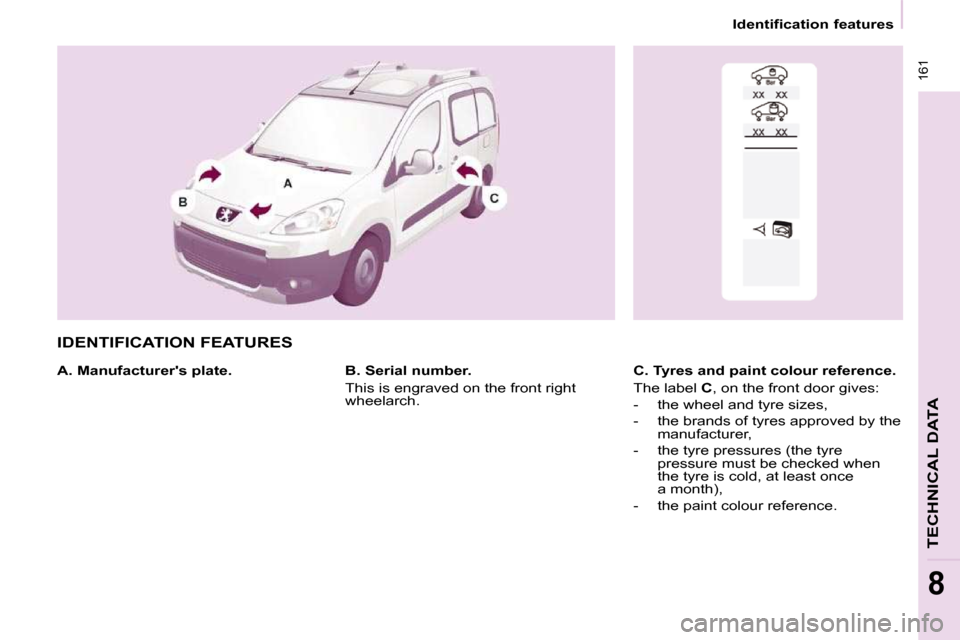 Peugeot Partner Tepee 2010 Owners Manual 161
TECHNICAL DATA
8
Identification features
IDENTIFICATION FEATURES
A. Manufacturers plate. C. Tyres and paint colour reference.
The label C , on the front door gives:
- the whe Peugeot Partner Tepee 2010 Owners Manual 161
TECHNICAL DATA
8
Identification features
IDENTIFICATION FEATURES
A. Manufacturers plate. C. Tyres and paint colour reference.
The label C , on the front door gives:
- the whe
