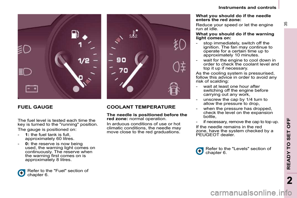 Peugeot Partner Tepee 2010 Owners Guide 35
READY TO SET OFF
22
   Instruments and controls   
 FUEL GAUGE   COOLANT TEMPERATURE    
The needle is positioned before the  
red zone:   normal operation. 
 In arduous conditions of use or hot 
c