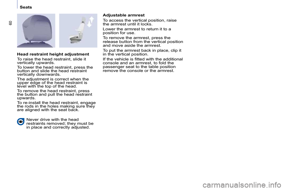 Peugeot Partner Tepee 2010 Repair Manual 60
   Seats   
� �N�e�v�e�r� �d�r�i�v�e� �w�i�t�h� �t�h�e� �h�e�a�d�  
�r�e�s�t�r�a�i�n�t�s� �r�e�m�o�v�e�d�;� �t�h�e�y� �m�u�s�t� �b�e� 
�i�n� �p�l�a�c�e� �a�n�d� �c�o�r�r�e�c�t�l�y� �a�d�j�u�s�t�e�d