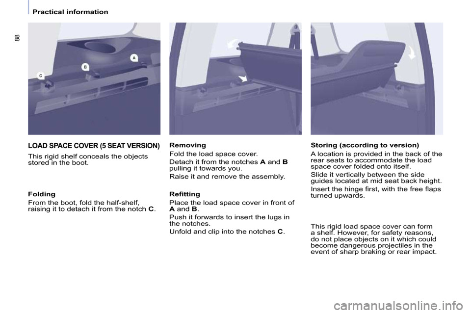 Peugeot Partner Tepee 2010 Manual Online 88
   Practical information   
 LOAD SPACE COVER (5 SEAT VERSION) 
� � �T�h�i�s� �r�i�g�i�d� �s�h�e�l�f� �c�o�n�c�e�a�l�s� �t�h�e� �o�b�j�e�c�t�s�  
stored in the boot.   Removing  
� �F�o�l�d� �t�h�e