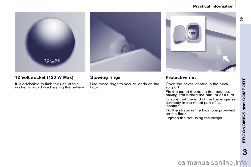 Peugeot Partner Tepee 2010 Owners Manual � �8�9
ERGONOMICS 
and
 COMFORT
3
   Practical information   
  12 Volt socket (120 W Max)  
� �I�t� �i�s� �a�d�v�i�s�a�b�l�e� �t�o� �l�i�m�i�t� �t�h�e� �u�s�e� �o�f� �t�h�i�s�  
�s�o�c�k�e�t� �t�o� �