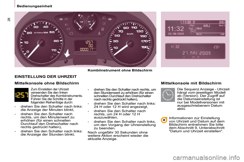 Peugeot Partner Tepee 2010  Betriebsanleitung (in German) 28
   Bedienungseinheit     Mittelkonsole mit Bildschirm 
  
Kombiinstrument ohne Bildschirm   
  -  
drehen Sie den Schalter nach rechts, um  
den Stundenwert zu erhöhen (für einen 
schnellen Durch