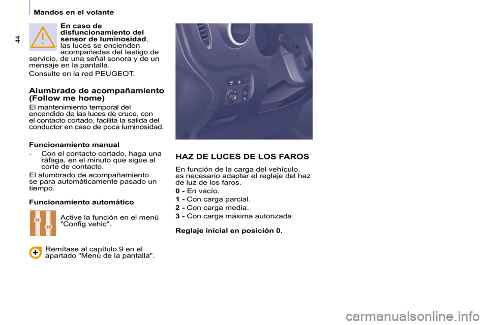 Peugeot Partner Tepee 2010  Manual del propietario (in Spanish) 44
   Mandos en el volante     
En caso de  
disfuncionamiento del 
sensor de luminosidad  , 
las luces se encienden 
acompañadas del testigo de 
servicio, de una señal sonora y de un 
mensaje en la