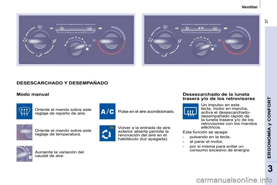 Peugeot Partner Tepee 2010  Manual del propietario (in Spanish)    Ventilar   
 57
ERGONOMÍA 
y CONFORT 
3
 DESESCARCHADO Y DESEMPAÑADO 
  Modo manual  Oriente el mando sobre este  
reglaje de temperatura.  
 Aumente la variación del  
caudal de aire.   Pulse e