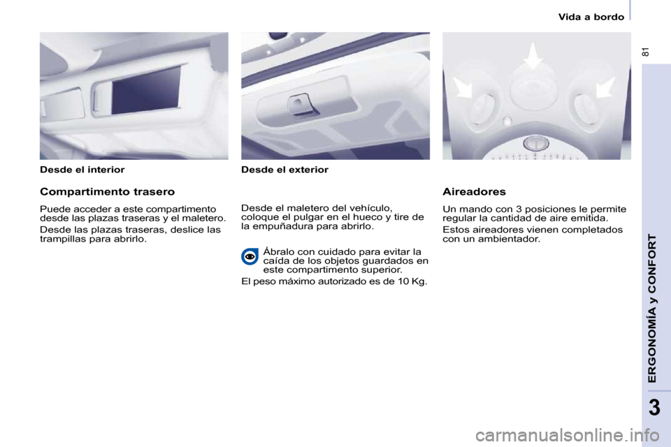 Peugeot Partner Tepee 2010  Manual del propietario (in Spanish)    Vida a bordo   
 81
ERGONOMÍA 
y CONFORT 
3
  Desde el interior    Desde el exterior   
  Compartimento trasero  
 Puede acceder a este compartimento  
desde las plazas traseras y el maletero.  
 