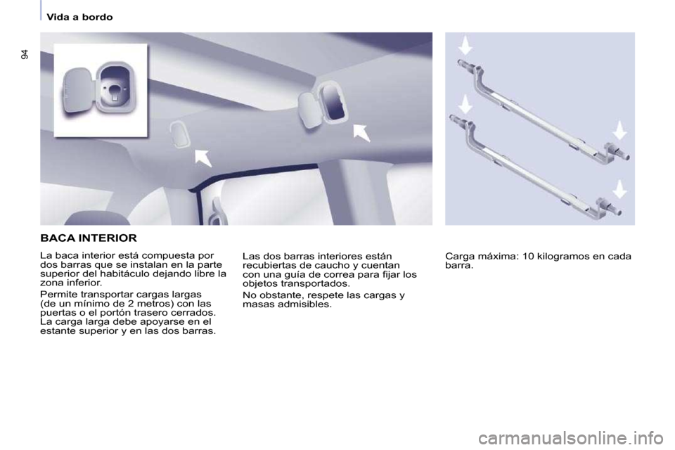 Peugeot Partner Tepee 2010  Manual del propietario (in Spanish)    Vida a bordo   
94
 BACA INTERIOR 
 La baca interior está compuesta por  
dos barras que se instalan en la parte 
superior del habitáculo dejando libre la 
zona inferior.  
 Permite transportar c