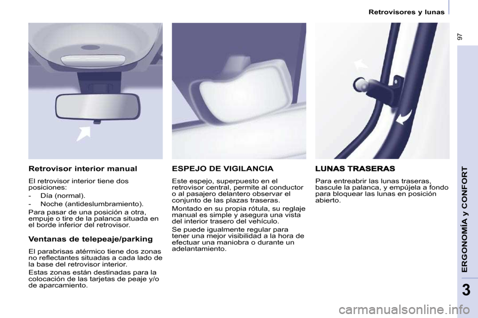 Peugeot Partner Tepee 2010  Manual del propietario (in Spanish)    Retrovisores y lunas   
 97
ERGONOMÍA 
y CONFORT 
3
 ESPEJO DE VIGILANCIA 
 Este espejo, superpuesto en el  
retrovisor central, permite al conductor 
o al pasajero delantero observar el 
conjunto